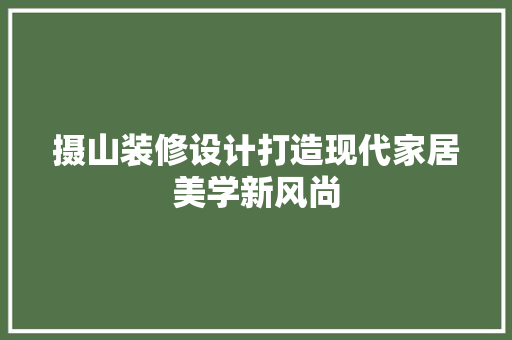 摄山装修设计打造现代家居美学新风尚
