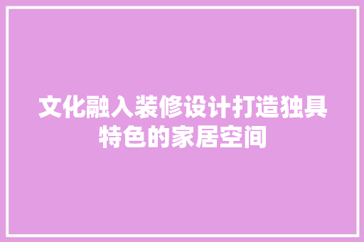 文化融入装修设计打造独具特色的家居空间