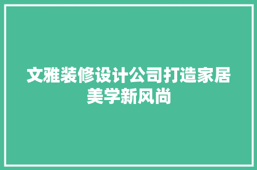 文雅装修设计公司打造家居美学新风尚
