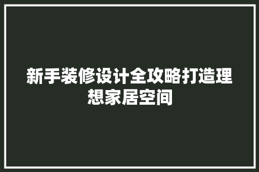 新手装修设计全攻略打造理想家居空间