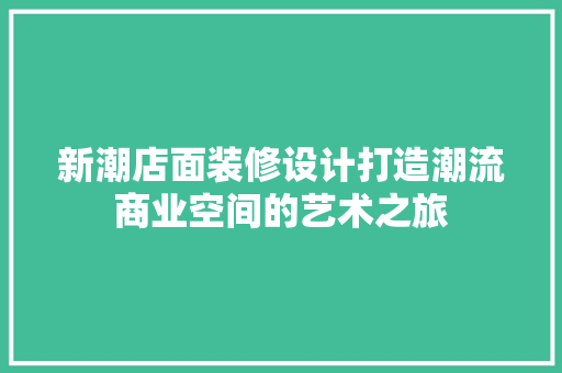 新潮店面装修设计打造潮流商业空间的艺术之旅