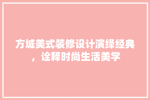 方城美式装修设计演绎经典，诠释时尚生活美学