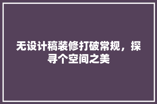 无设计稿装修打破常规，探寻个空间之美