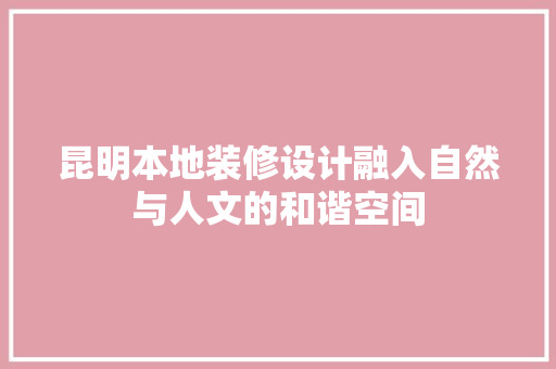 昆明本地装修设计融入自然与人文的和谐空间