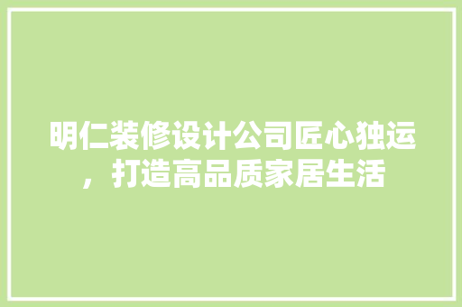 明仁装修设计公司匠心独运，打造高品质家居生活