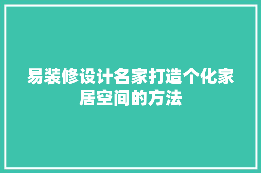 易装修设计名家打造个化家居空间的方法