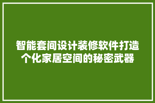 智能套间设计装修软件打造个化家居空间的秘密武器