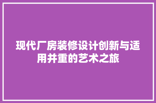 现代厂房装修设计创新与适用并重的艺术之旅