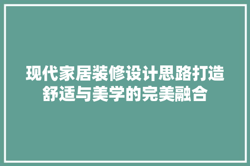 现代家居装修设计思路打造舒适与美学的完美融合