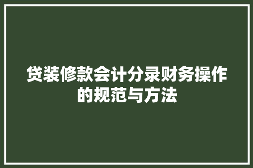 贷装修款会计分录财务操作的规范与方法
