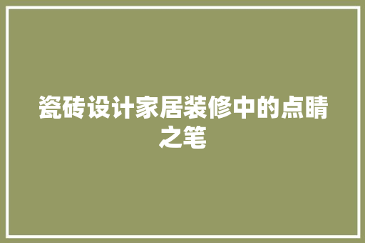 瓷砖设计家居装修中的点睛之笔
