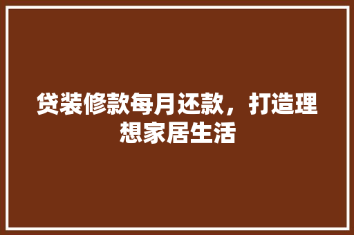 贷装修款每月还款，打造理想家居生活