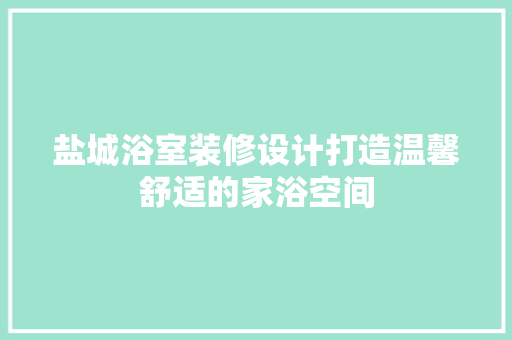 盐城浴室装修设计打造温馨舒适的家浴空间