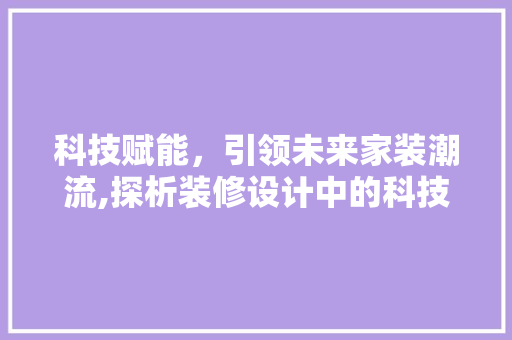 科技赋能，引领未来家装潮流,探析装修设计中的科技元素