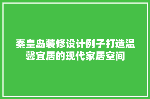 秦皇岛装修设计例子打造温馨宜居的现代家居空间