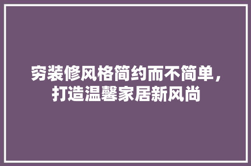 穷装修风格简约而不简单，打造温馨家居新风尚