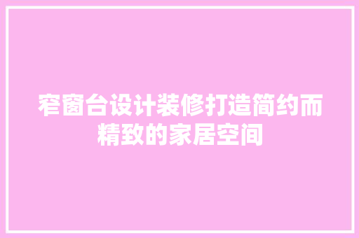 窄窗台设计装修打造简约而精致的家居空间