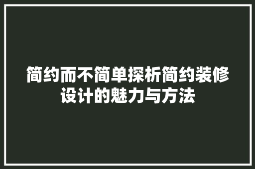 简约而不简单探析简约装修设计的魅力与方法