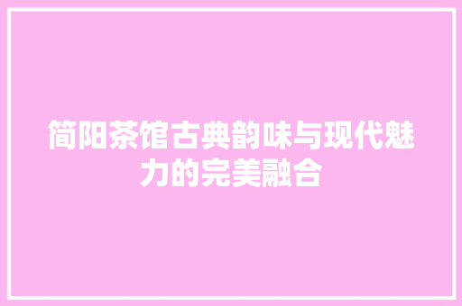 简阳茶馆古典韵味与现代魅力的完美融合  第1张