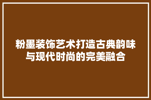 粉墨装饰艺术打造古典韵味与现代时尚的完美融合
