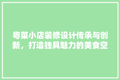 粤菜小店装修设计传承与创新，打造独具魅力的美食空间