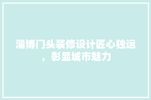淄博门头装修设计匠心独运，彰显城市魅力