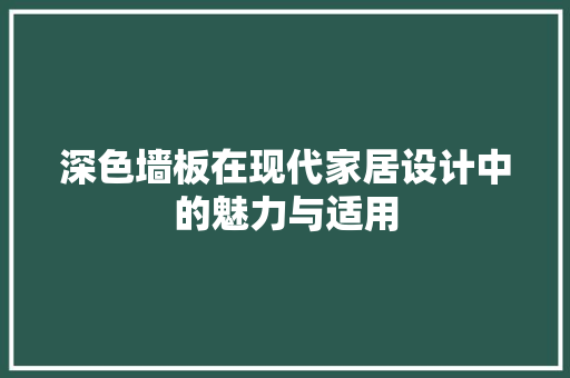 深色墙板在现代家居设计中的魅力与适用