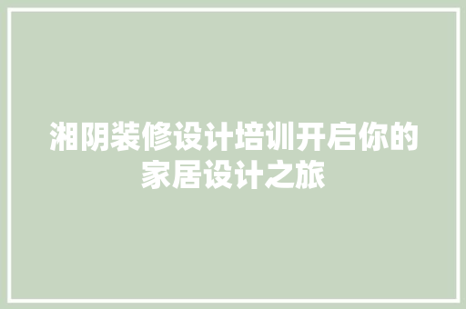 湘阴装修设计培训开启你的家居设计之旅