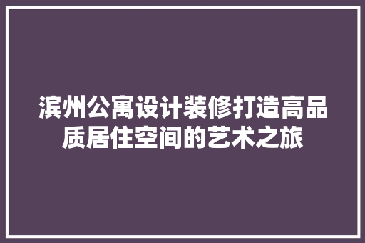 滨州公寓设计装修打造高品质居住空间的艺术之旅