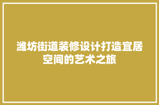 潍坊街道装修设计打造宜居空间的艺术之旅