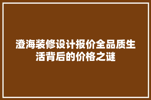 澄海装修设计报价全品质生活背后的价格之谜