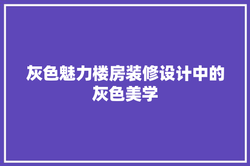 灰色魅力楼房装修设计中的灰色美学
