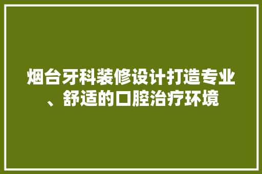 烟台牙科装修设计打造专业、舒适的口腔治疗环境