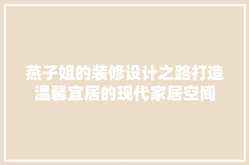 燕子姐的装修设计之路打造温馨宜居的现代家居空间