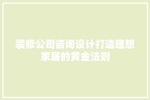 装修公司咨询设计打造理想家居的黄金法则