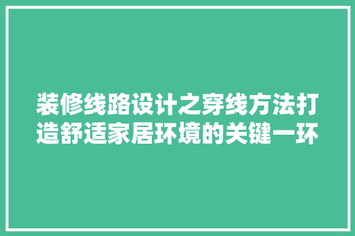 装修线路设计之穿线方法打造舒适家居环境的关键一环