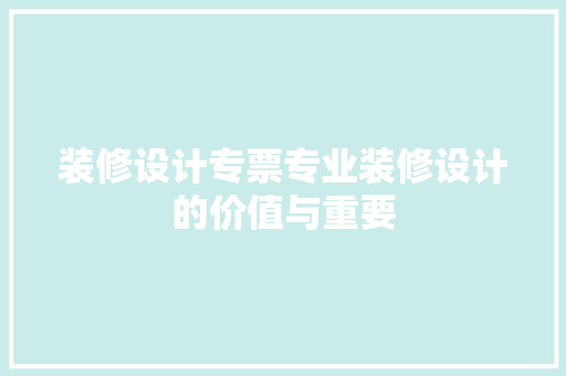 装修设计专票专业装修设计的价值与重要