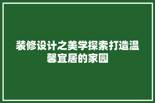 装修设计之美学探索打造温馨宜居的家园