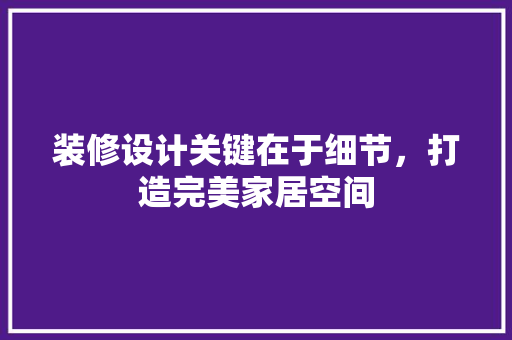 装修设计关键在于细节，打造完美家居空间