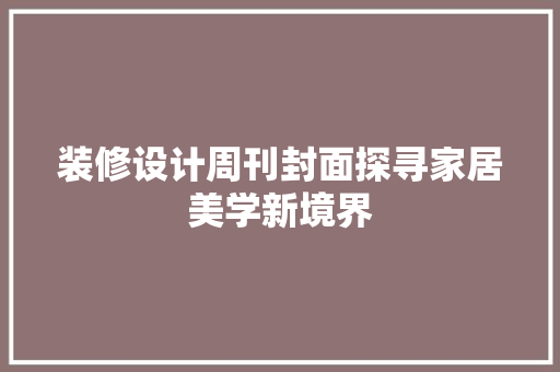 装修设计周刊封面探寻家居美学新境界