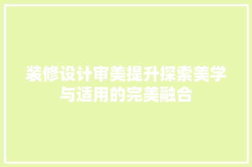 装修设计审美提升探索美学与适用的完美融合
