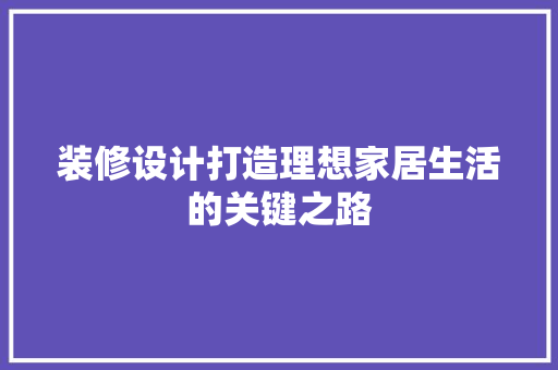 装修设计打造理想家居生活的关键之路