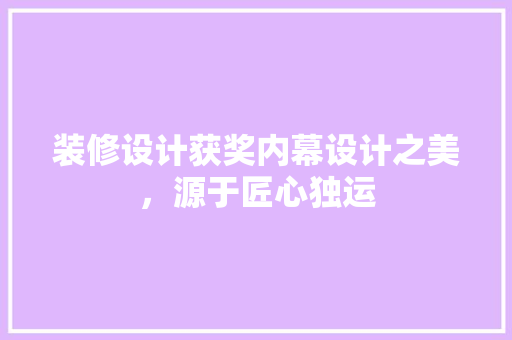 装修设计获奖内幕设计之美，源于匠心独运