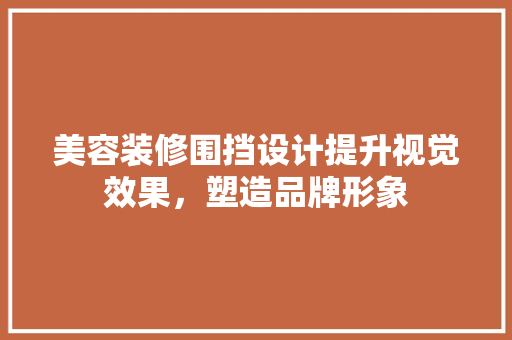 美容装修围挡设计提升视觉效果，塑造品牌形象