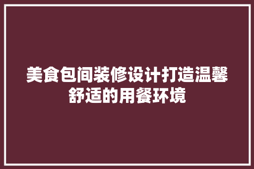 美食包间装修设计打造温馨舒适的用餐环境