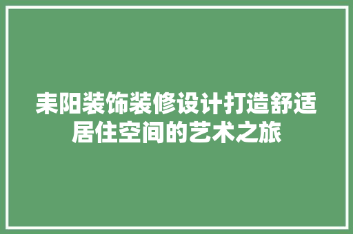 耒阳装饰装修设计打造舒适居住空间的艺术之旅