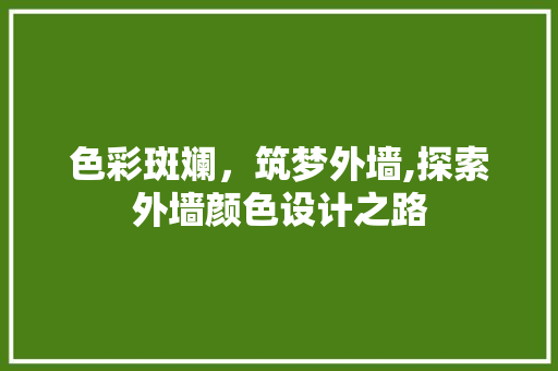 色彩斑斓，筑梦外墙,探索外墙颜色设计之路