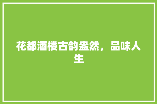 花都酒楼古韵盎然，品味人生
