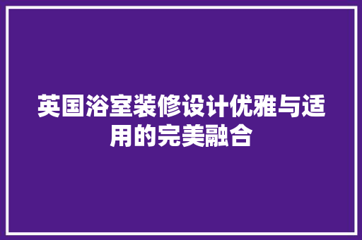 英国浴室装修设计优雅与适用的完美融合