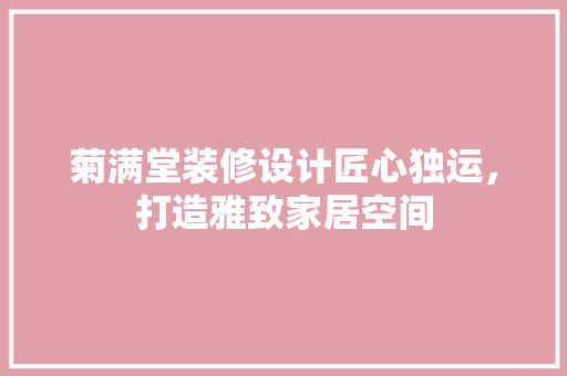 菊满堂装修设计匠心独运，打造雅致家居空间